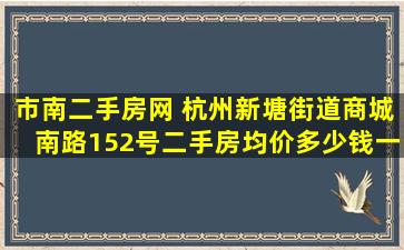 市南二手房网 杭州新塘街道商城南路152号二手房均价*一平米